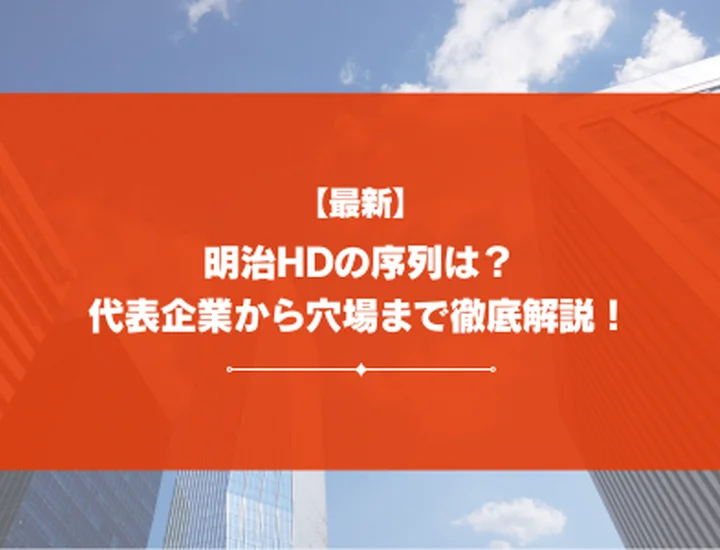 【21社掲載】明治HDの序列は？代表的な企業から隠れ優良企業まで徹底解説！